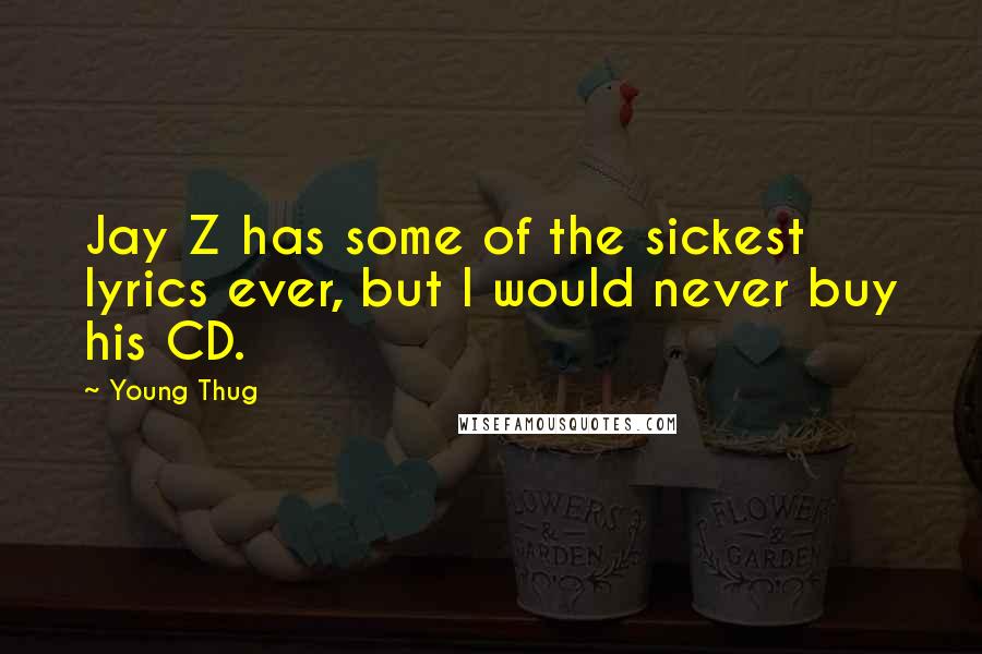 Young Thug Quotes: Jay Z has some of the sickest lyrics ever, but I would never buy his CD.