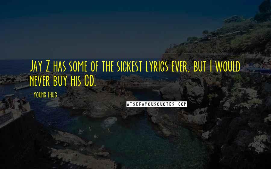 Young Thug Quotes: Jay Z has some of the sickest lyrics ever, but I would never buy his CD.