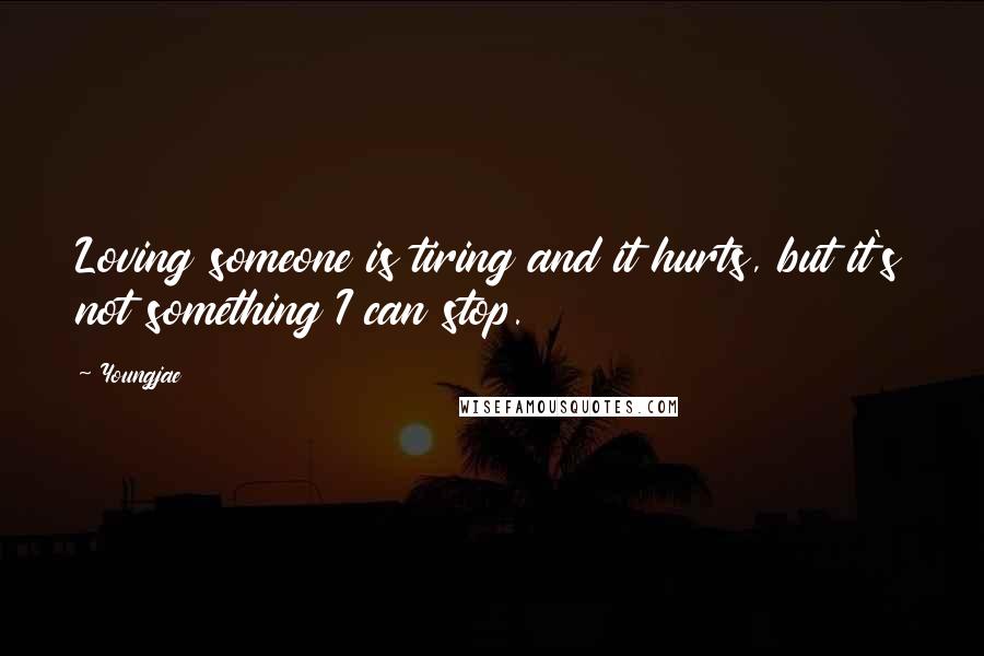 Youngjae Quotes: Loving someone is tiring and it hurts, but it's not something I can stop.