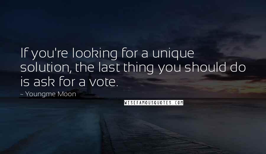 Youngme Moon Quotes: If you're looking for a unique solution, the last thing you should do is ask for a vote.