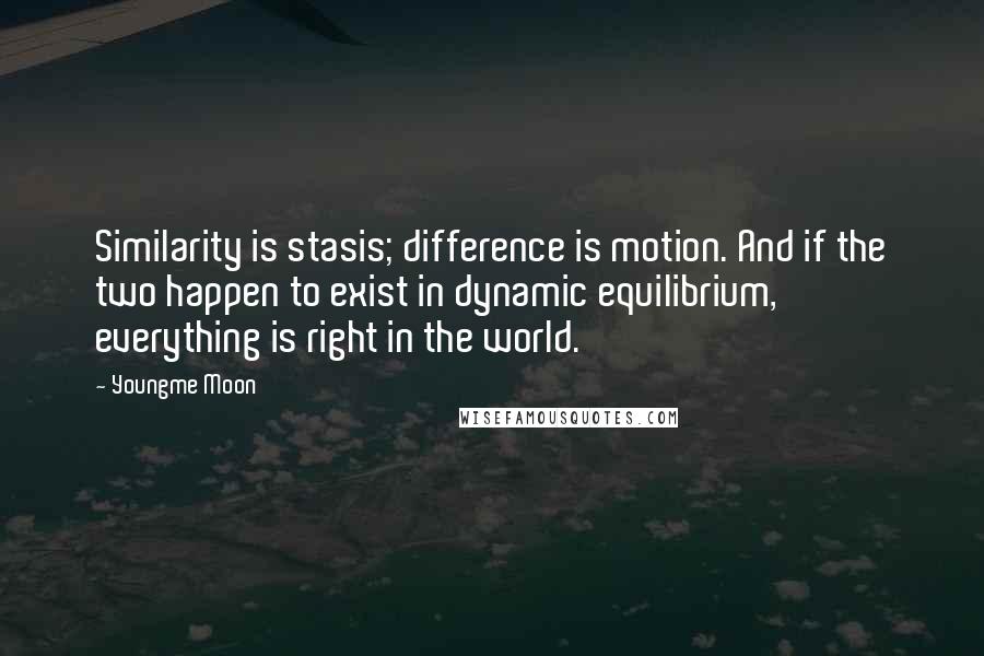 Youngme Moon Quotes: Similarity is stasis; difference is motion. And if the two happen to exist in dynamic equilibrium, everything is right in the world.