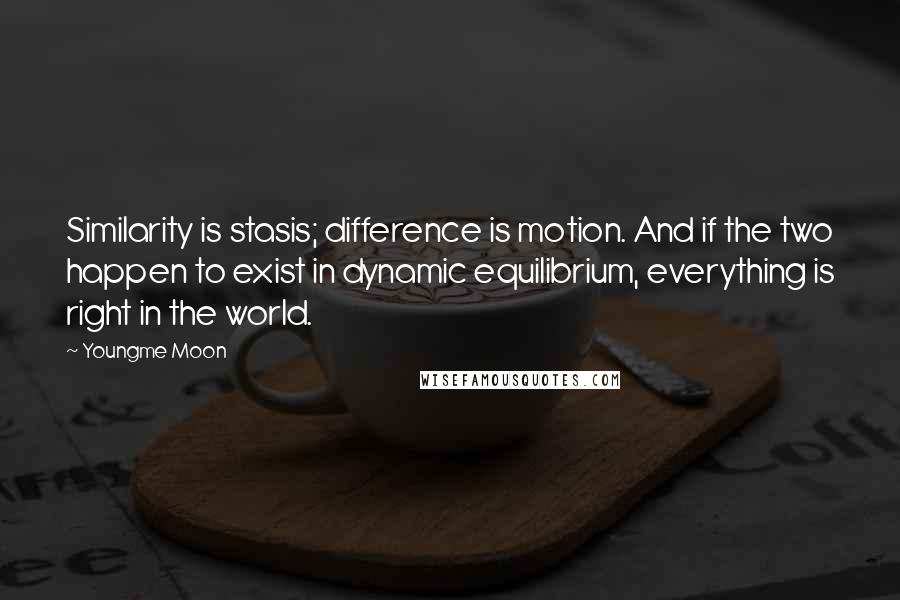 Youngme Moon Quotes: Similarity is stasis; difference is motion. And if the two happen to exist in dynamic equilibrium, everything is right in the world.