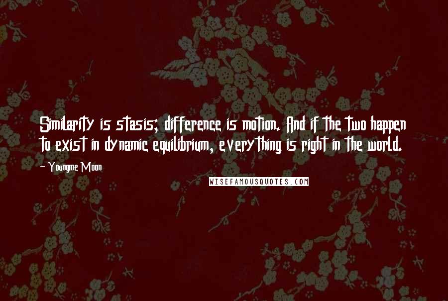 Youngme Moon Quotes: Similarity is stasis; difference is motion. And if the two happen to exist in dynamic equilibrium, everything is right in the world.