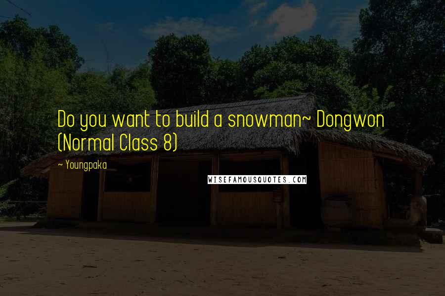 Youngpaka Quotes: Do you want to build a snowman~ Dongwon (Normal Class 8)