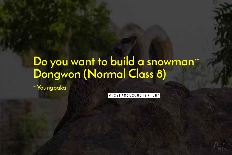 Youngpaka Quotes: Do you want to build a snowman~ Dongwon (Normal Class 8)