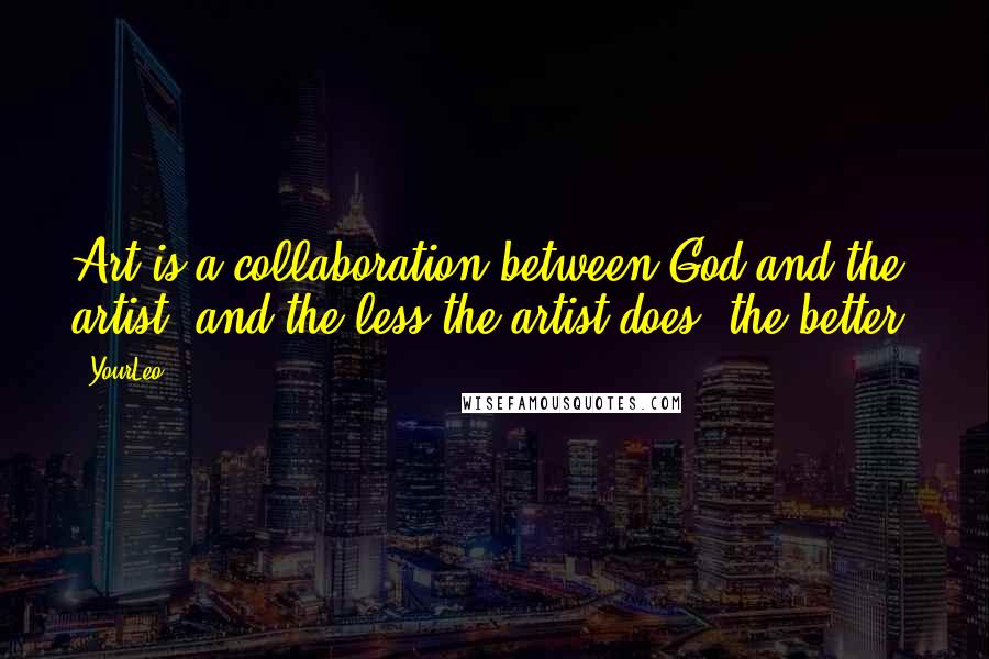 YourLeo Quotes: Art is a collaboration between God and the artist, and the less the artist does, the better.