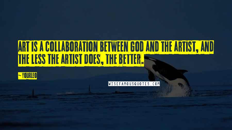 YourLeo Quotes: Art is a collaboration between God and the artist, and the less the artist does, the better.