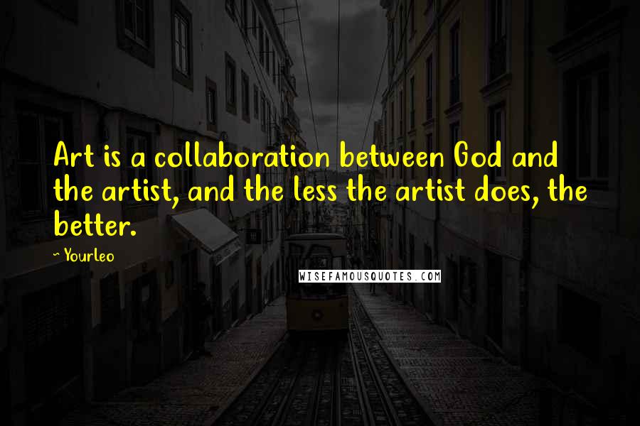 YourLeo Quotes: Art is a collaboration between God and the artist, and the less the artist does, the better.