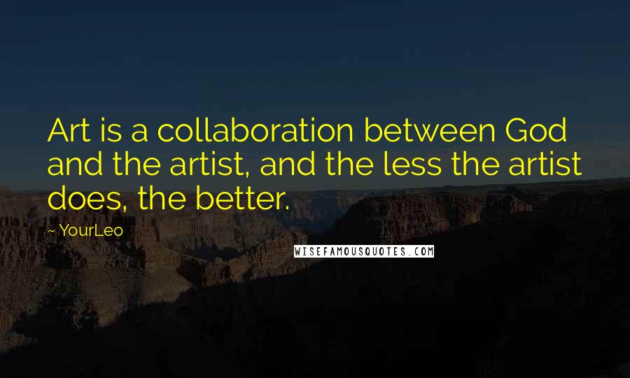 YourLeo Quotes: Art is a collaboration between God and the artist, and the less the artist does, the better.