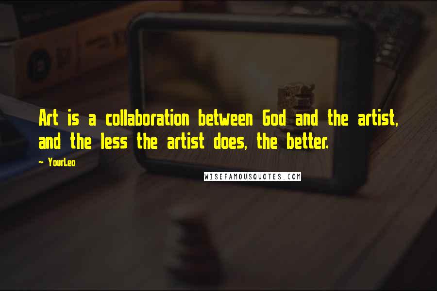 YourLeo Quotes: Art is a collaboration between God and the artist, and the less the artist does, the better.