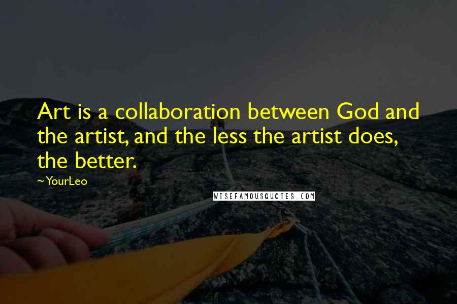 YourLeo Quotes: Art is a collaboration between God and the artist, and the less the artist does, the better.