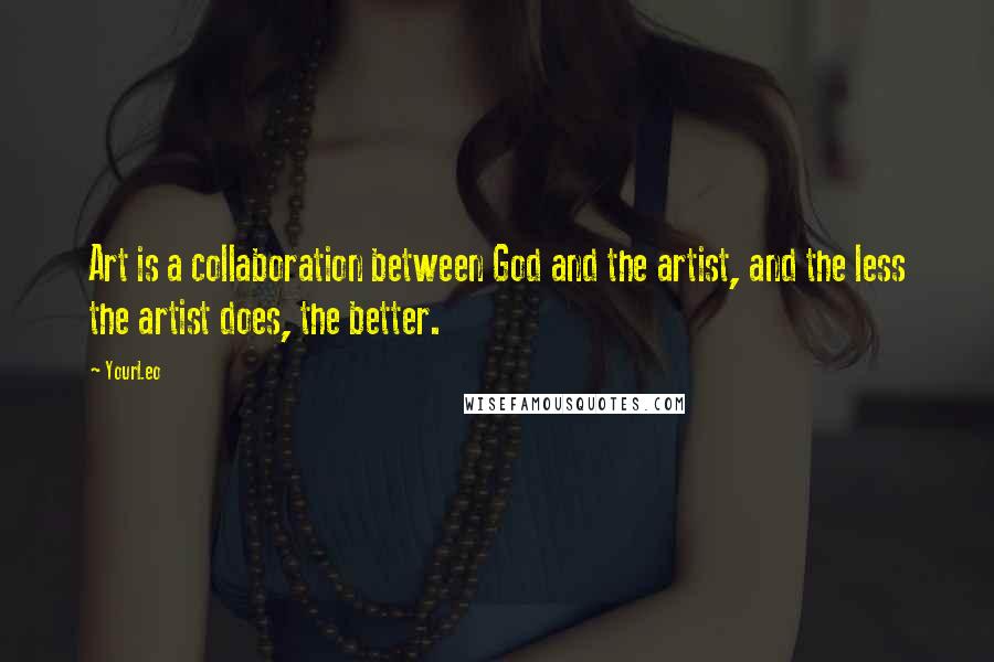 YourLeo Quotes: Art is a collaboration between God and the artist, and the less the artist does, the better.