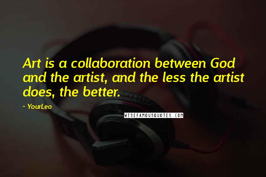 YourLeo Quotes: Art is a collaboration between God and the artist, and the less the artist does, the better.