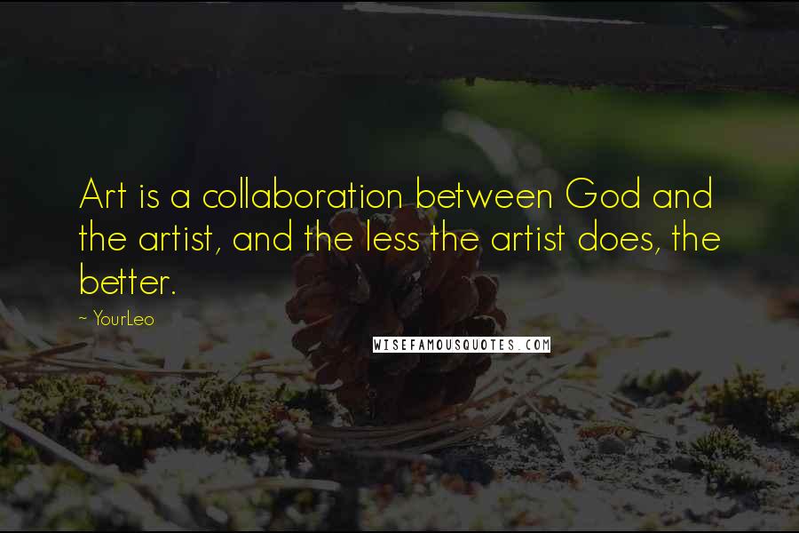 YourLeo Quotes: Art is a collaboration between God and the artist, and the less the artist does, the better.