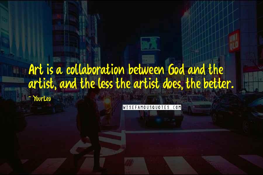 YourLeo Quotes: Art is a collaboration between God and the artist, and the less the artist does, the better.