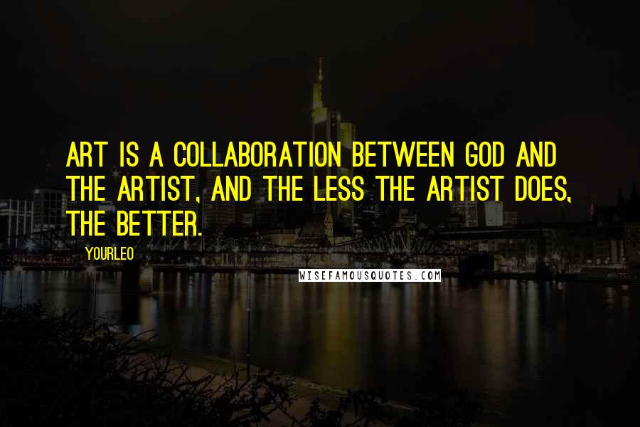 YourLeo Quotes: Art is a collaboration between God and the artist, and the less the artist does, the better.