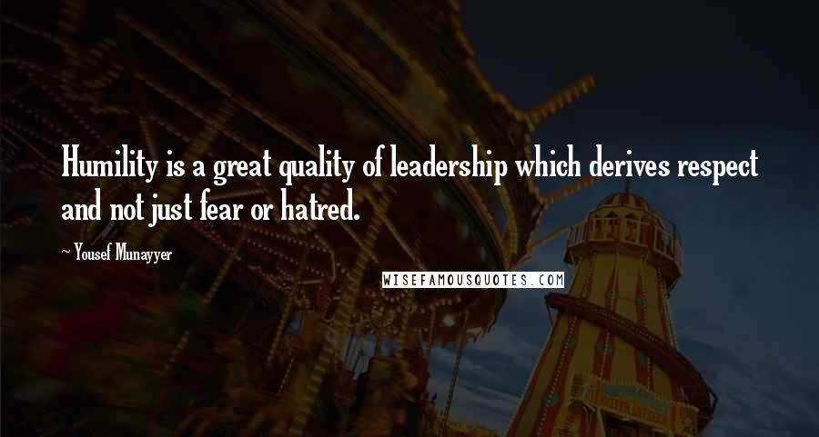 Yousef Munayyer Quotes: Humility is a great quality of leadership which derives respect and not just fear or hatred.