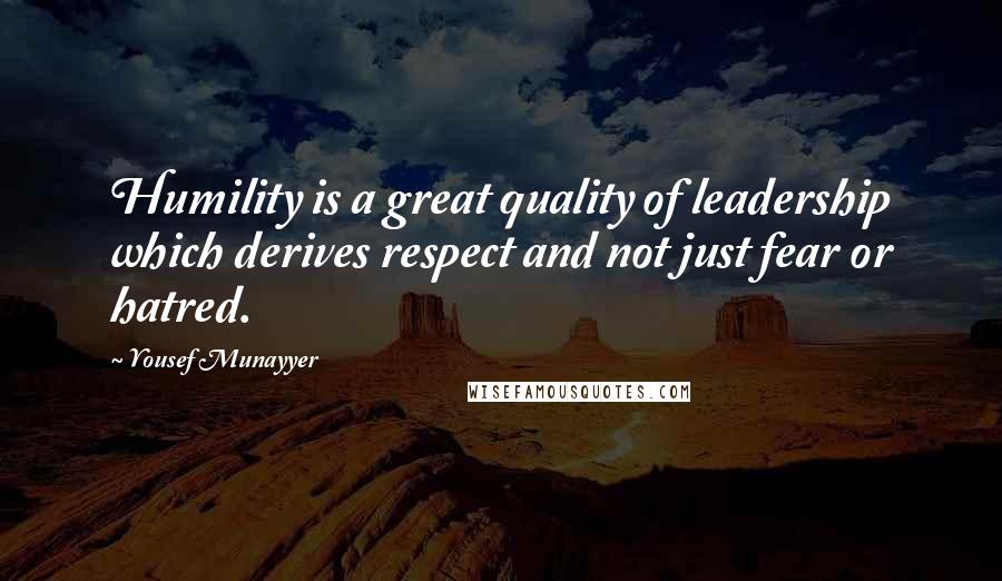 Yousef Munayyer Quotes: Humility is a great quality of leadership which derives respect and not just fear or hatred.