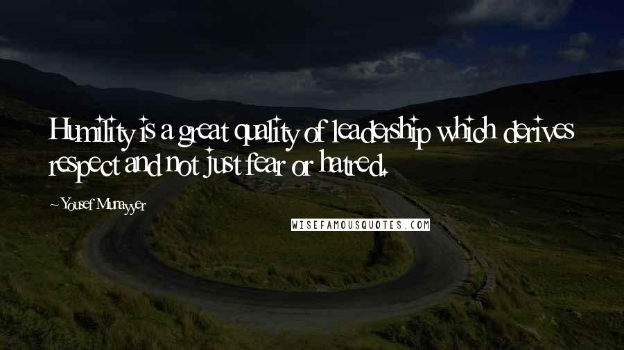 Yousef Munayyer Quotes: Humility is a great quality of leadership which derives respect and not just fear or hatred.