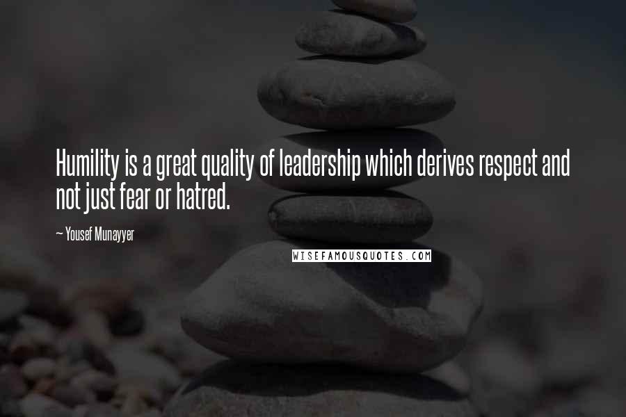 Yousef Munayyer Quotes: Humility is a great quality of leadership which derives respect and not just fear or hatred.