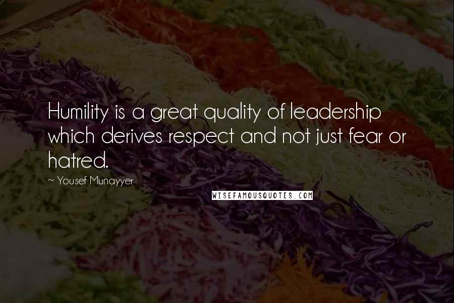 Yousef Munayyer Quotes: Humility is a great quality of leadership which derives respect and not just fear or hatred.