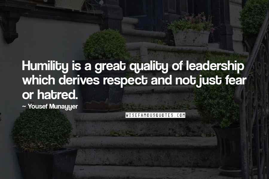 Yousef Munayyer Quotes: Humility is a great quality of leadership which derives respect and not just fear or hatred.