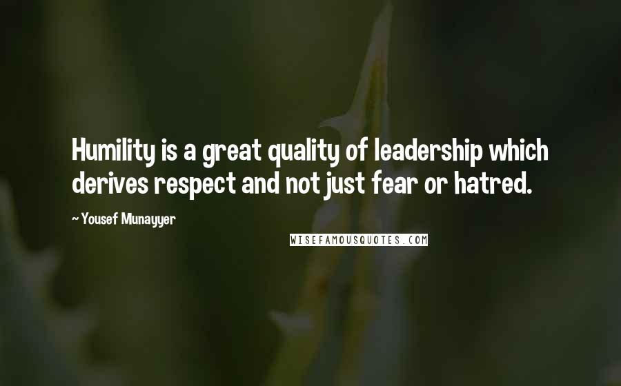 Yousef Munayyer Quotes: Humility is a great quality of leadership which derives respect and not just fear or hatred.