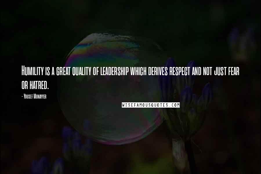 Yousef Munayyer Quotes: Humility is a great quality of leadership which derives respect and not just fear or hatred.