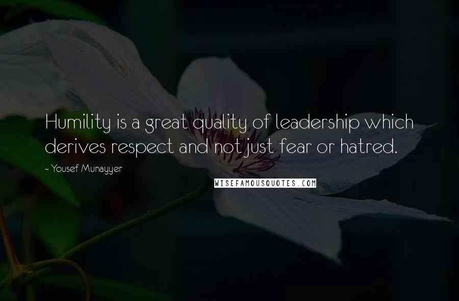 Yousef Munayyer Quotes: Humility is a great quality of leadership which derives respect and not just fear or hatred.