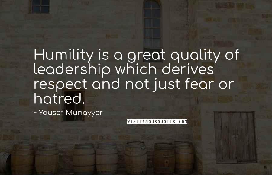 Yousef Munayyer Quotes: Humility is a great quality of leadership which derives respect and not just fear or hatred.