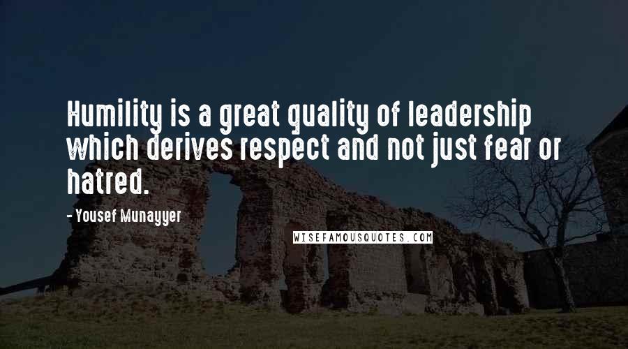 Yousef Munayyer Quotes: Humility is a great quality of leadership which derives respect and not just fear or hatred.