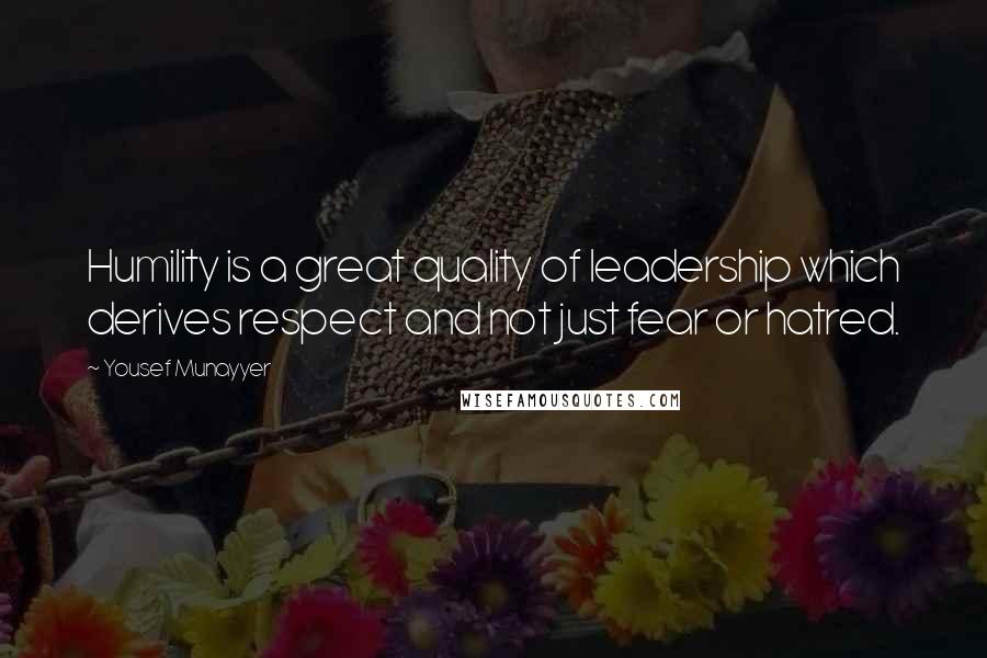 Yousef Munayyer Quotes: Humility is a great quality of leadership which derives respect and not just fear or hatred.