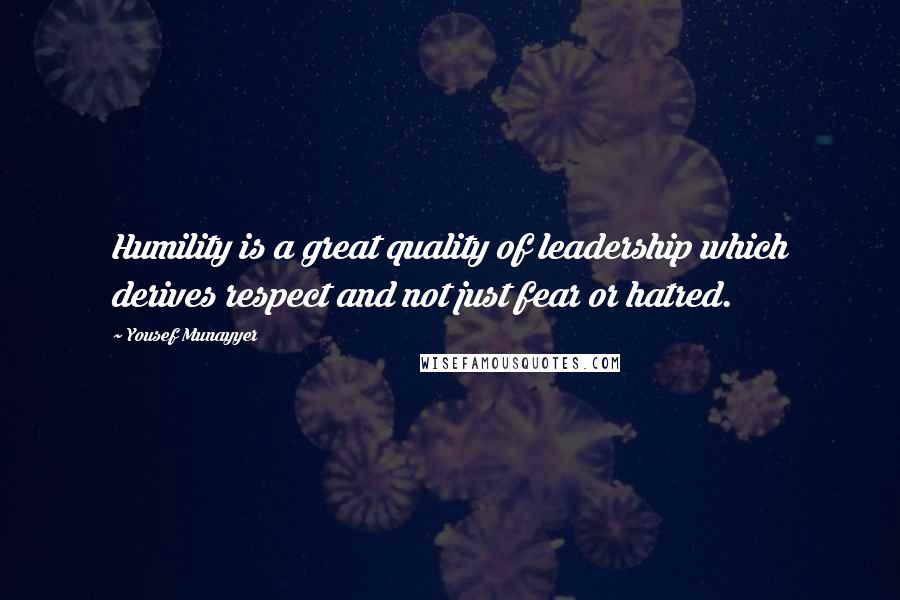 Yousef Munayyer Quotes: Humility is a great quality of leadership which derives respect and not just fear or hatred.