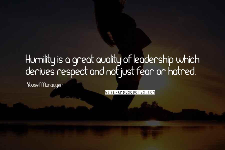 Yousef Munayyer Quotes: Humility is a great quality of leadership which derives respect and not just fear or hatred.