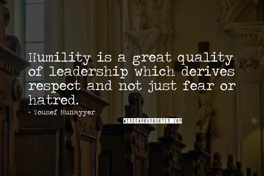 Yousef Munayyer Quotes: Humility is a great quality of leadership which derives respect and not just fear or hatred.