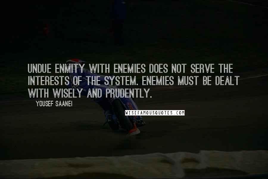 Yousef Saanei Quotes: Undue enmity with enemies does not serve the interests of the system. Enemies must be dealt with wisely and prudently.