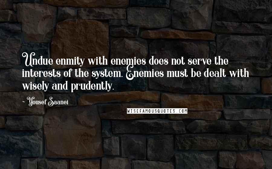 Yousef Saanei Quotes: Undue enmity with enemies does not serve the interests of the system. Enemies must be dealt with wisely and prudently.