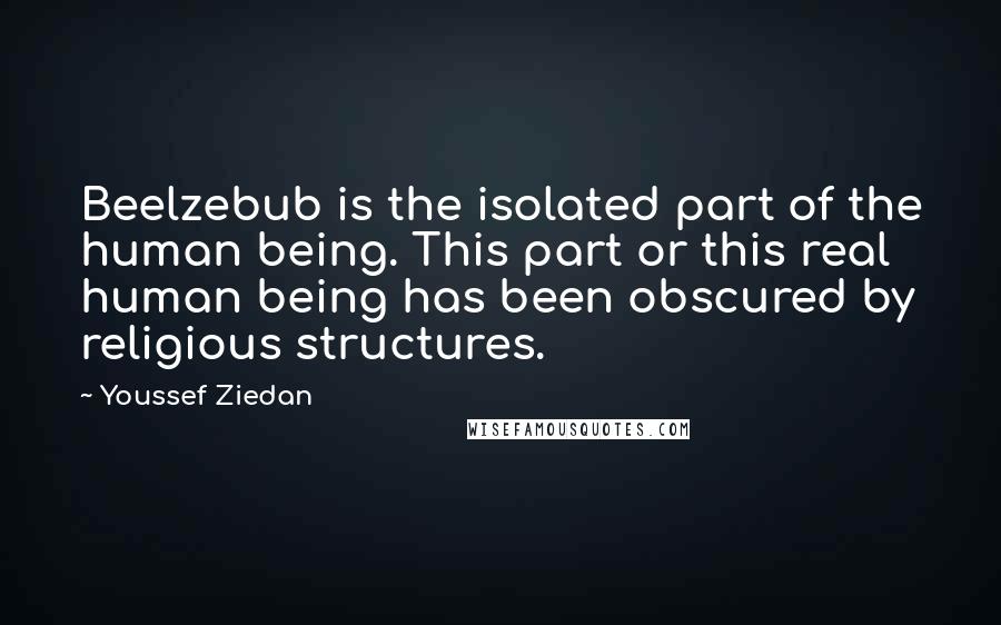 Youssef Ziedan Quotes: Beelzebub is the isolated part of the human being. This part or this real human being has been obscured by religious structures.