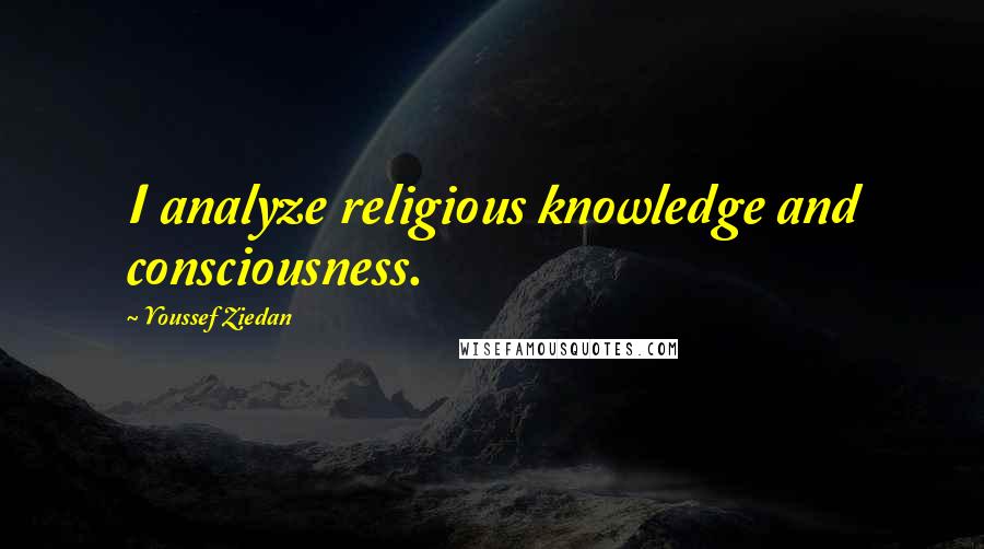 Youssef Ziedan Quotes: I analyze religious knowledge and consciousness.