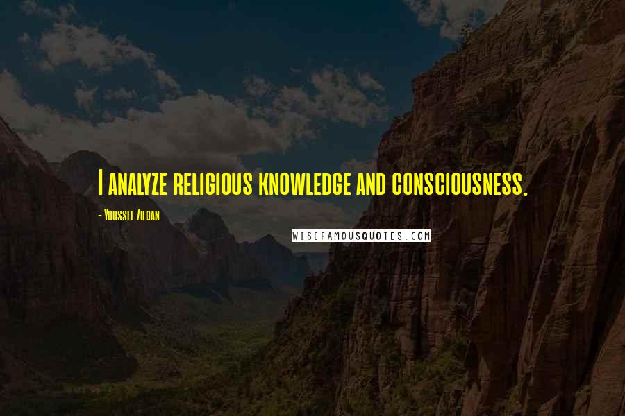 Youssef Ziedan Quotes: I analyze religious knowledge and consciousness.