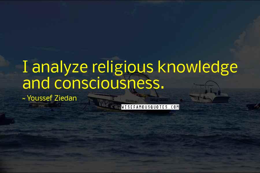 Youssef Ziedan Quotes: I analyze religious knowledge and consciousness.