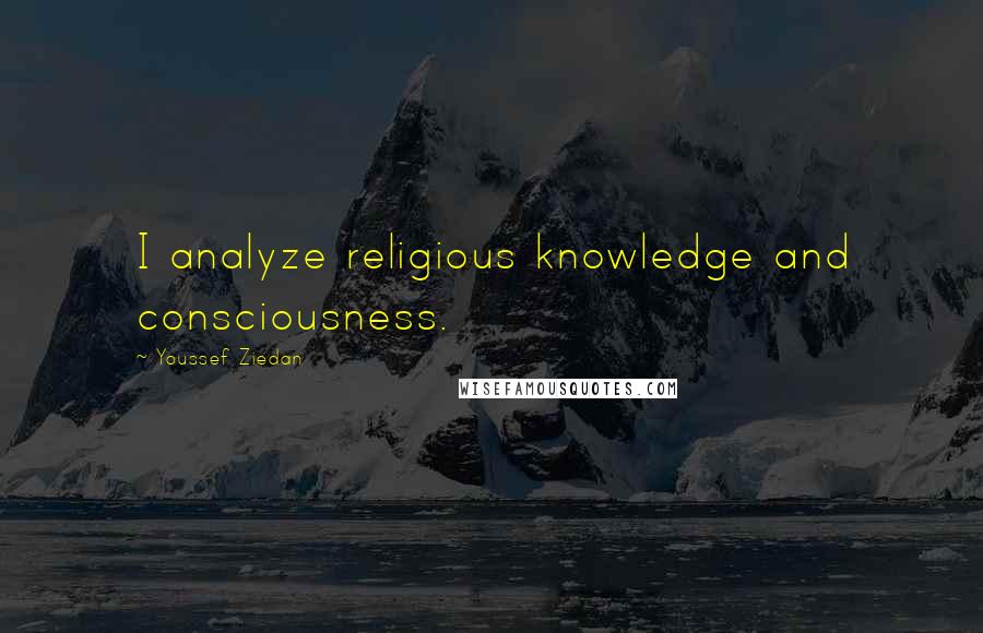 Youssef Ziedan Quotes: I analyze religious knowledge and consciousness.