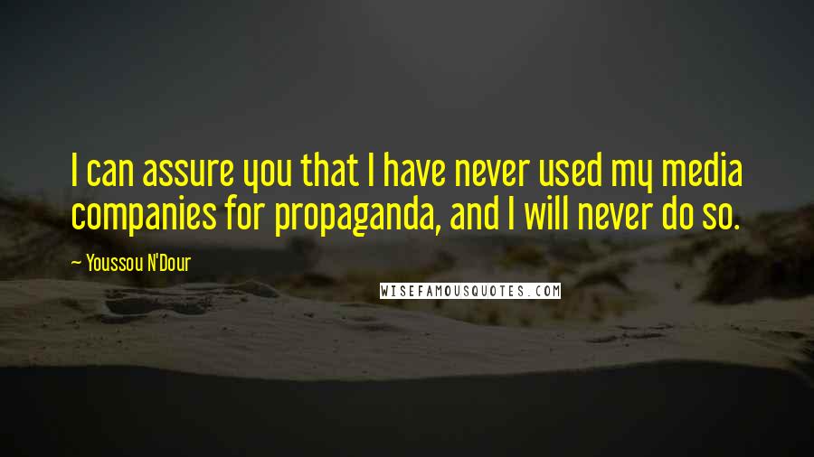 Youssou N'Dour Quotes: I can assure you that I have never used my media companies for propaganda, and I will never do so.