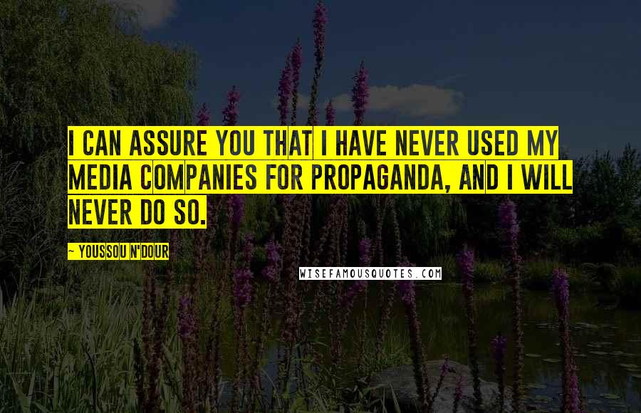 Youssou N'Dour Quotes: I can assure you that I have never used my media companies for propaganda, and I will never do so.