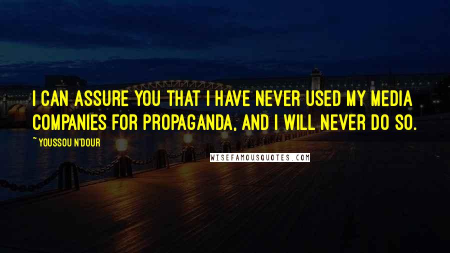 Youssou N'Dour Quotes: I can assure you that I have never used my media companies for propaganda, and I will never do so.