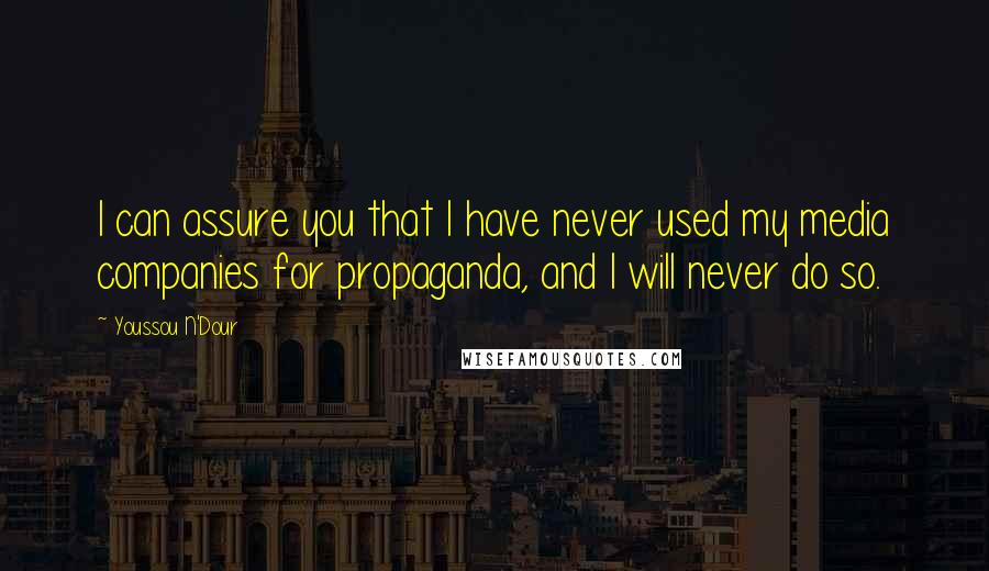 Youssou N'Dour Quotes: I can assure you that I have never used my media companies for propaganda, and I will never do so.