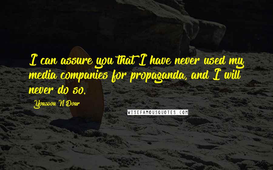 Youssou N'Dour Quotes: I can assure you that I have never used my media companies for propaganda, and I will never do so.