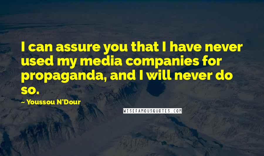 Youssou N'Dour Quotes: I can assure you that I have never used my media companies for propaganda, and I will never do so.