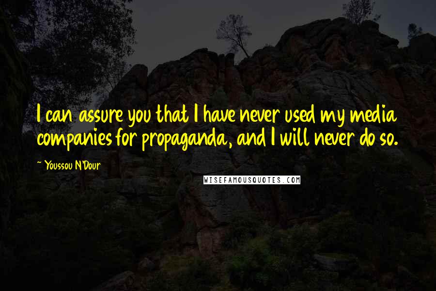 Youssou N'Dour Quotes: I can assure you that I have never used my media companies for propaganda, and I will never do so.