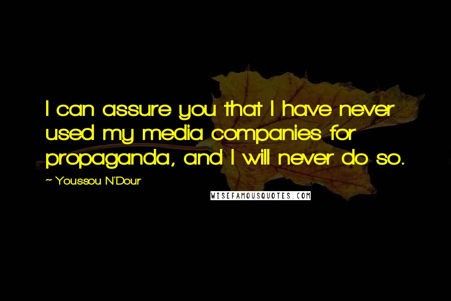 Youssou N'Dour Quotes: I can assure you that I have never used my media companies for propaganda, and I will never do so.